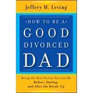 How to be a Good Divorced Dad Being the Best Parent You Can Be Before During and After the BreakUp How to be a Good Divorced Dad Being the Best Parent You Can Be Before During and After the BreakUp