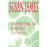 Manifesting 101 & Beyond: Essays & Tools for Creating User Friendly Physics or How to Get What You W