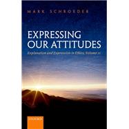 Expressing Our Attitudes Explanation and Expression in Ethics Volume 2