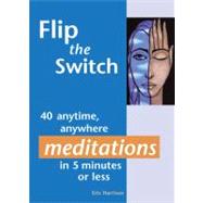 Flip the Switch 40 Anytime Anywhere Meditations in 5 Minutes or Less Flip the Switch 40 Anytime Anywhere Meditations in 5 Minutes or Less