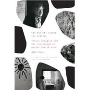The Man Who Closed the Asylums Franco Basaglia and the Revolution in Mental Health Care