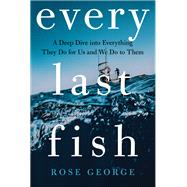 Every Last Fish A Deep Dive into Everything They Do for Us and We Do to Them
