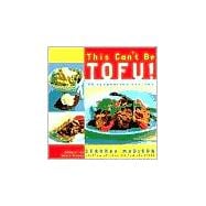 This Can't Be Tofu! 75 Recipes to Cook Something You Never Thought You Would--and Love Every Bite [A