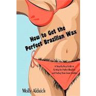 How to Get the Perfect Brazilian Wax: A Step-by- step Guide to Getting the Perfect Brazilian and Fin