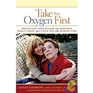 Take Your Oxygen First : Protecting Your Health and Happiness While Caring for a Loved One with Memo