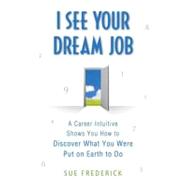I See Your Dream Job A Career Intuitive Shows You How to Discover What You Were Put on Earth to Do