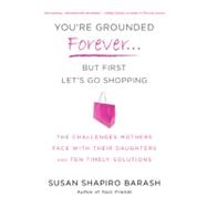 You're Grounded Forever...But First, Let's Go Shopping The Challenges Mothers Face with Their Daught