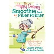 The Happy Granny Smoothie Book and Fiber Primer Using Smoothies and Juices to Get Your Five-a-Day an
