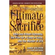 Ultimate Sacrifice John and Robert Kennedy, the Plan for a Coup in Cuba, and the Murder of JFK
