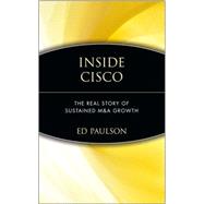 Inside Cisco : The Real Story of Sustained M and A Growth