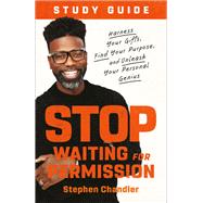 Stop Waiting for Permission Study Guide- Harness Your Gifts, Find Your Purpose, and Unleash Your Personal Genius by Stephen Chandler