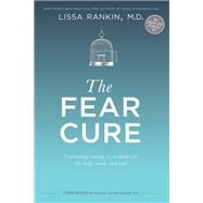 The Fear Cure Cultivating Courage as Medicine for the Body, Mind, and Soul