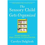 The Sensory Child Gets Organized: Proven Systems for Rigid, Anxious, or Distracted Kids