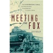 Meeting the Fox The Allied Invasion of Africa, from Operation Torch to Kasserine Pass to Victory in