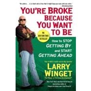 You're Broke Because You Want to Be How to Stop Getting By and Start Getting Ahead