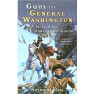 Guns for General Washington: A Story of the American Revolution
