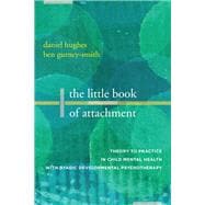 The Little Book of Attachment Theory to Practice in Child Mental Health with Dyadic Developmental Ps