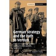 German Strategy and the Path to Verdun: Erich von Falkenhayn and the Development of Attrition, 18701