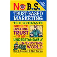 No B.S. Trust Based Marketing The Ultimate Guide to Creating Trust in an Understandibly Un-trusting