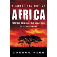 A Short History of Africa From the Origins of the Human Race to the Arab Spring