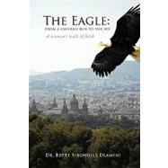 The Eagle: from a Chicken Run to the Sky: A Woman's Walk of Faith