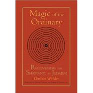 Magic of the Ordinary Recovering the Shamanic in Judaism