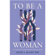 To Be a Woman The Confusion Over Female Identity and How Christians Can Respond To Be a Woman The Confusion Over Female Identity and How Christians Can Respond