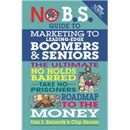 No B.S. Guide to Marketing to Leading Edge Boomers & Seniors The Ultimate No Holds Barred Take No Pr
