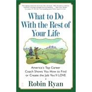 What to Do with The Rest of Your Life America's Top Career Coach Shows You How to Find or Create th