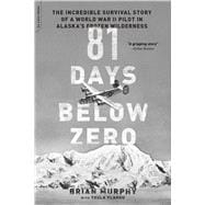 81 Days Below Zero The Incredible Survival Story of a World War II Pilot in Alaska's Frozen Wilderne