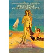 The Tales Of An Irreverent Eros An Outrageous Collection of Love Stories The Tales Of An Irreverent Eros An Outrageous Collection of Love Stories