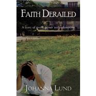 Faith Derailed : A Story of Greed, Power and Redemption
