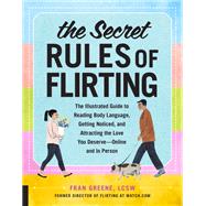 The Secret Rules of Flirting The Illustrated Guide to Reading Body Language, Getting Noticed, and At