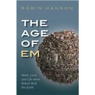 The Age of Em Work, Love, and Life when Robots Rule the Earth