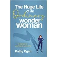 The Huge Life of an Ordinary Wonder Woman A Memoir of Learning to Love It All