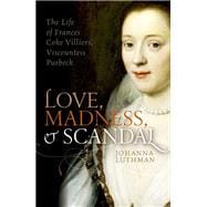Love, Madness, and Scandal The Life of Frances Coke Villiers, Viscountess Purbeck