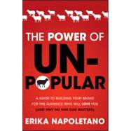 The Power of Unpopular A Guide to Building Your Brand for the Audience Who Will Love You (and why no