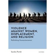 Violence Against Women, Displacement, and Religion Rethinking Humanitarianism