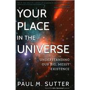 Your Place in the Universe Understanding Our Big, Messy Existence