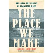 The Place We Make: Breaking the Legacy of Legalized Hate