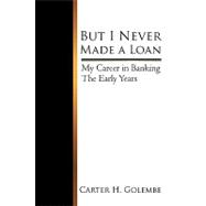 But I Never Made a Loan : My Career in Banking - the Early Years