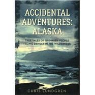 Accidental Adventures: Alaska True Tales of Ordinary People Facing Danger in the Wilderness