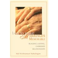 How to Make Marriages Memorable : Building Lasting, Cherished Relationships
