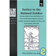 Justice to the Maimed Soldier: Nursing, Medical Care and Welfare for Sick and Wounded Soldiers and t