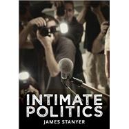 Intimate Politics Publicity, Privacy and the Personal Lives of Politicians in Media Saturated Democr