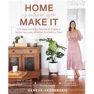 Home Is Where You Make It DIY Ideas & Styling Secrets to Create a Home You Love, Whether You Rent or