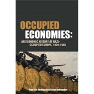 Occupied Economies An Economic History of Nazi-Occupied Europe, 1939-1945