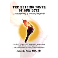 The Healing Power of Our Love: Autobiography of a Healing Physician
