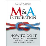 M&A Integration How To Do It. Planning and delivering M&A integration for business success