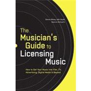 The Musician's Guide to Licensing Music How to Get Your Music into Film, TV, Advertising, Digital Me
